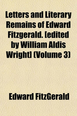 Cover of Letters and Literary Remains of Edward Fitzgerald. [Edited by William Aldis Wright] (Volume 3)