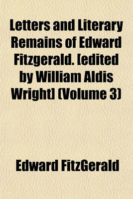 Book cover for Letters and Literary Remains of Edward Fitzgerald. [Edited by William Aldis Wright] (Volume 3)