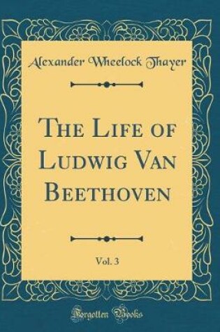 Cover of The Life of Ludwig Van Beethoven, Vol. 3 (Classic Reprint)