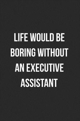 Book cover for Life Would Be Boring Without An Executive Assistant