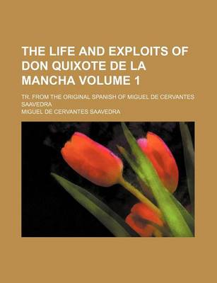 Book cover for The Life and Exploits of Don Quixote de La Mancha Volume 1; Tr. from the Original Spanish of Miguel de Cervantes Saavedra