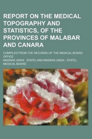 Cover of Report on the Medical Topography and Statistics, of the Provinces of Malabar and Canara; Compiled from the Records of the Medical Board Office