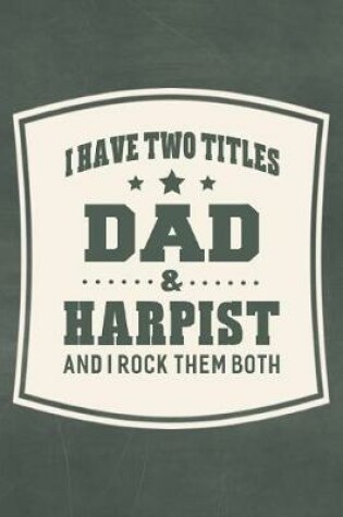 Cover of I Have Two Titles Dad & Harpist And I Rock Them Both