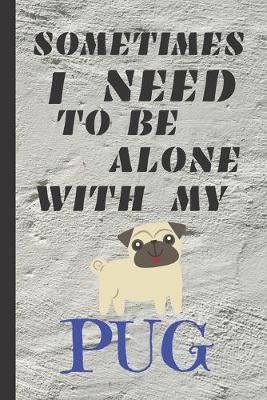 Book cover for Sometimes I Need To Be Alone With My Pug