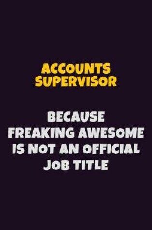 Cover of Accounts Supervisor, Because Freaking Awesome Is Not An Official Job Title