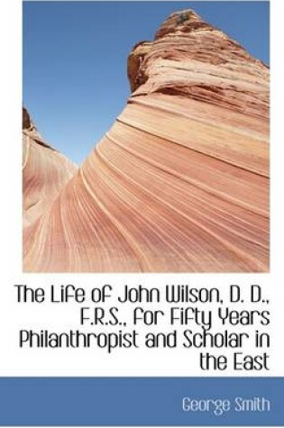 Cover of The Life of John Wilson, D. D., F.R.S., for Fifty Years Philanthropist and Scholar in the East