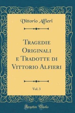 Cover of Tragedie Originali e Tradotte di Vittorio Alfieri, Vol. 3 (Classic Reprint)