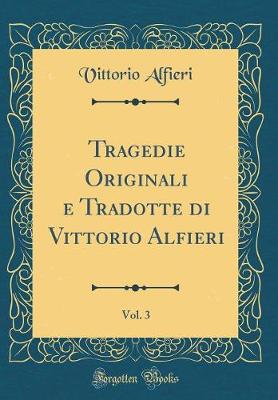 Book cover for Tragedie Originali e Tradotte di Vittorio Alfieri, Vol. 3 (Classic Reprint)