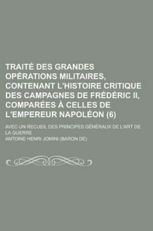 Cover of Traite Des Grandes Operations Militaires, Contenant L'Histoire Critique Des Campagnes de Frederic II, Comparees a Celles de L'Empereur Napoleon (6); A