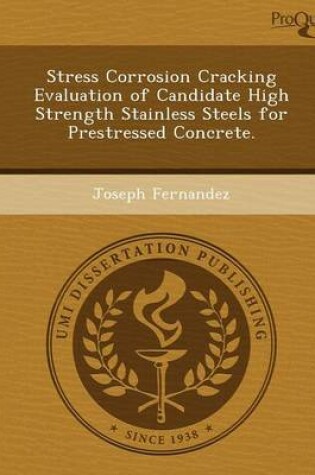 Cover of Stress Corrosion Cracking Evaluation of Candidate High Strength Stainless Steels for Prestressed Concrete