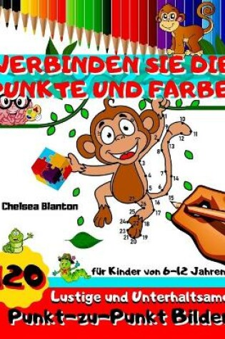 Cover of Verbinden Sie Die Punkte Und Farbe 120 Lustige und Unterhaltsame Punkt-zu-Punkt Bilder fur Kinder von 6-12 Jahren