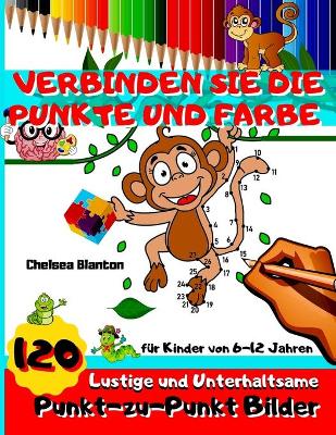 Book cover for Verbinden Sie Die Punkte Und Farbe 120 Lustige und Unterhaltsame Punkt-zu-Punkt Bilder fur Kinder von 6-12 Jahren