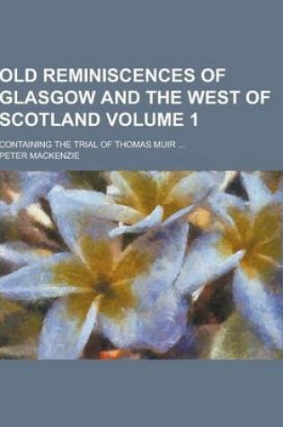 Cover of Old Reminiscences of Glasgow and the West of Scotland; Containing the Trial of Thomas Muir ... Volume 1