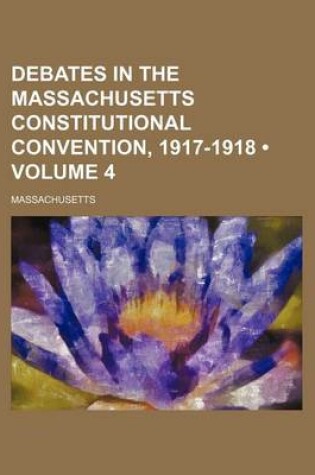Cover of Debates in the Massachusetts Constitutional Convention, 1917-1918 (Volume 4)