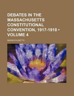 Book cover for Debates in the Massachusetts Constitutional Convention, 1917-1918 (Volume 4)