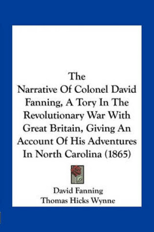 Cover of The Narrative of Colonel David Fanning, a Tory in the Revolutionary War with Great Britain, Giving an Account of His Adventures in North Carolina (1865)