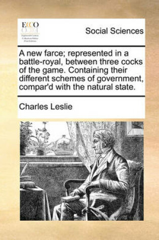 Cover of A New Farce; Represented in a Battle-Royal, Between Three Cocks of the Game. Containing Their Different Schemes of Government, Compar'd with the Natural State.