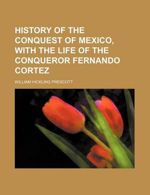 Book cover for History of the Conquest of Mexico, with the Life of the Conqueror Fernando Cortez