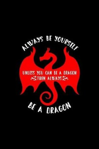 Cover of Always Be Yourself. Unless You Can Be A Dragon. Then Always Be A Dragon...