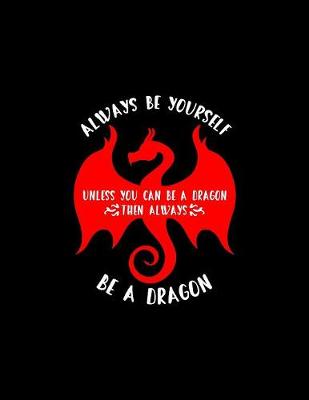 Book cover for Always Be Yourself. Unless You Can Be A Dragon. Then Always Be A Dragon...