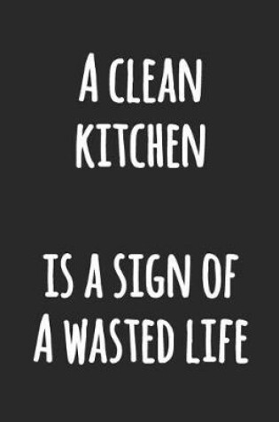 Cover of A Clean Kitchen is a Sign of a Wasted Life