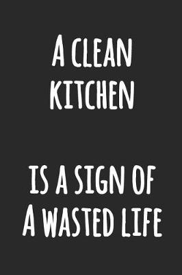 Book cover for A Clean Kitchen is a Sign of a Wasted Life