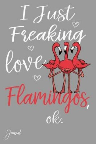 Cover of I Just Freaking Love Flamingos Ok Journal