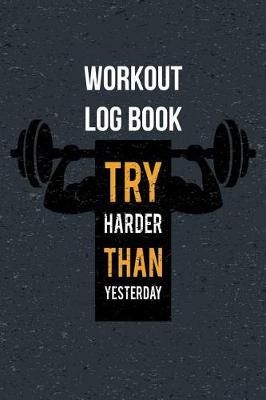 Book cover for Workout Log Book Try Harder Than Yesterday