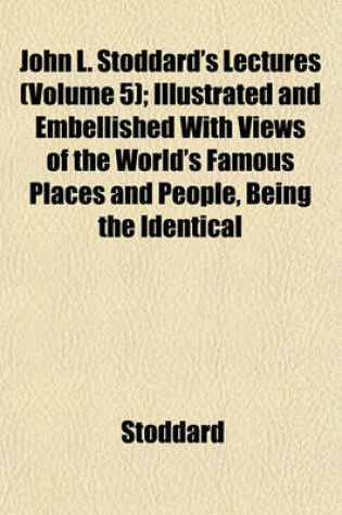 Cover of John L. Stoddard's Lectures (Volume 5); Illustrated and Embellished with Views of the World's Famous Places and People, Being the Identical