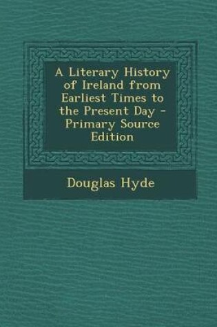 Cover of A Literary History of Ireland from Earliest Times to the Present Day - Primary Source Edition