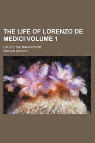 Cover of The Life of Lorenzo de Medici Volume 1; Called the Magnificent