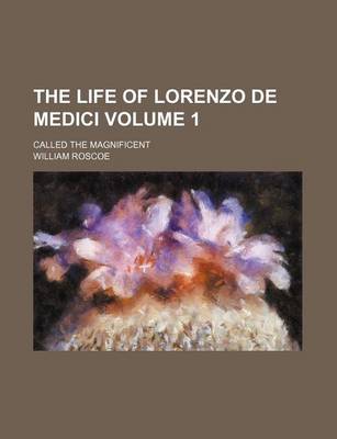 Book cover for The Life of Lorenzo de Medici Volume 1; Called the Magnificent