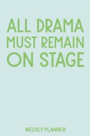 Cover of All Drama Must Remain On Stage Weekly Planner