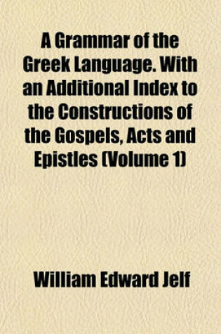 Cover of A Grammar of the Greek Language. with an Additional Index to the Constructions of the Gospels, Acts and Epistles (Volume 1)