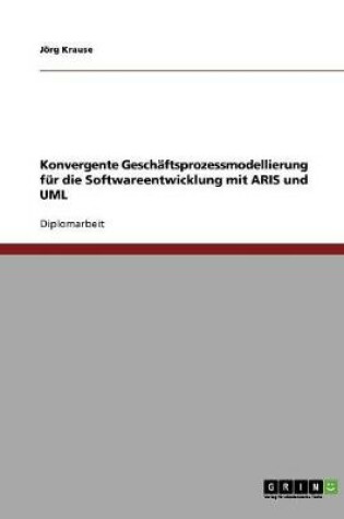 Cover of Konvergente Geschaftsprozessmodellierung fur die Softwareentwicklung mit ARIS und UML