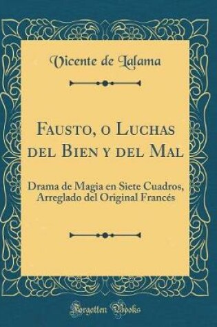 Cover of Fausto, o Luchas del Bien y del Mal: Drama de Magia en Siete Cuadros, Arreglado del Original Francés (Classic Reprint)