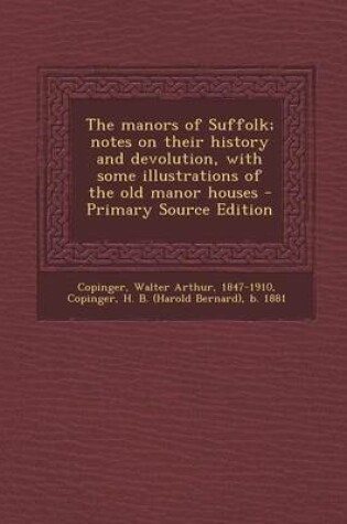 Cover of The Manors of Suffolk; Notes on Their History and Devolution, with Some Illustrations of the Old Manor Houses - Primary Source Edition