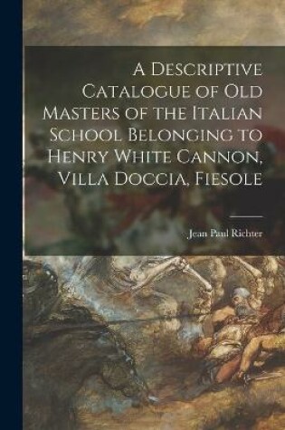 Cover of A Descriptive Catalogue of Old Masters of the Italian School Belonging to Henry White Cannon, Villa Doccia, Fiesole