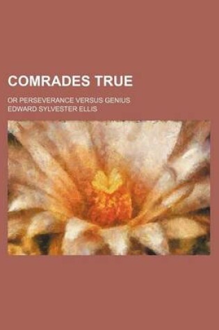 Cover of Comrades True; Or Perseverance Versus Genius
