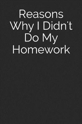 Book cover for Reasons Why I Didn't Do My Homework