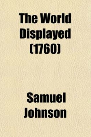 Cover of The World Displayed Volume 9; In Which the Conjectures and Interpolations of Several Vain Editors and Translators Are Expunged, Every Relation Is Made Concise and Plain, and the Divisions of Countries and Kingdoms Are Clearly and Distinctly Noted. Illustrated