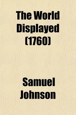 Book cover for The World Displayed Volume 9; In Which the Conjectures and Interpolations of Several Vain Editors and Translators Are Expunged, Every Relation Is Made Concise and Plain, and the Divisions of Countries and Kingdoms Are Clearly and Distinctly Noted. Illustrated