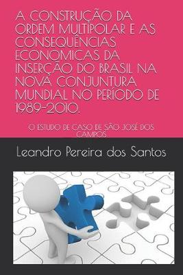 Cover of A Construcao Da Ordem Multipolar E as Consequencias Economicas Da Insercao Do Brasil Na Nova Conjuntura Mundial No Periodo de 1989-2010.