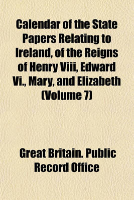 Book cover for Calendar of the State Papers Relating to Ireland, of the Reigns of Henry VIII, Edward VI., Mary, and Elizabeth (Volume 7)