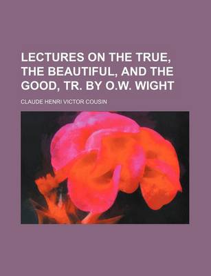 Book cover for Lectures on the True, the Beautiful, and the Good, Tr. by O.W. Wight