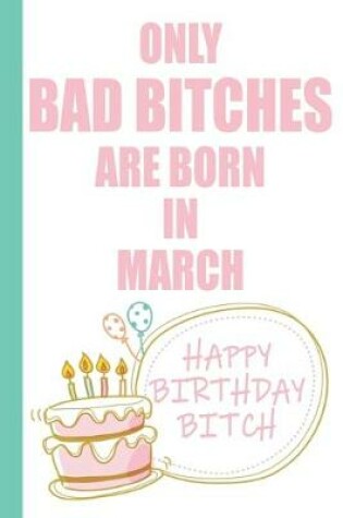 Cover of Only Bad Bitches Are Born in March Happy Birthday Bitch