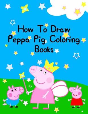 Book cover for How To Draw Peppa Pig Coloring Books