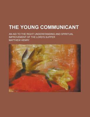 Book cover for The Young Communicant; An Aid to the Right Understanding and Spiritual Improvement of the Lord's Supper