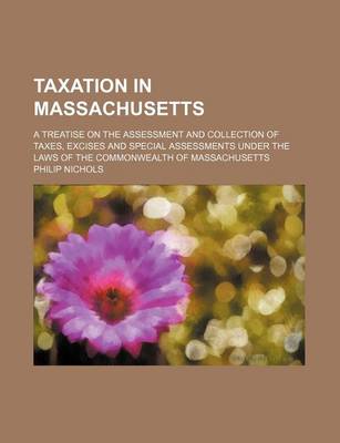 Book cover for Taxation in Massachusetts; A Treatise on the Assessment and Collection of Taxes, Excises and Special Assessments Under the Laws of the Commonwealth of Massachusetts