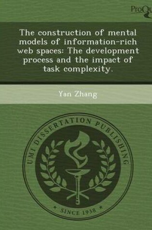 Cover of The Construction of Mental Models of Information-Rich Web Spaces: The Development Process and the Impact of Task Complexity